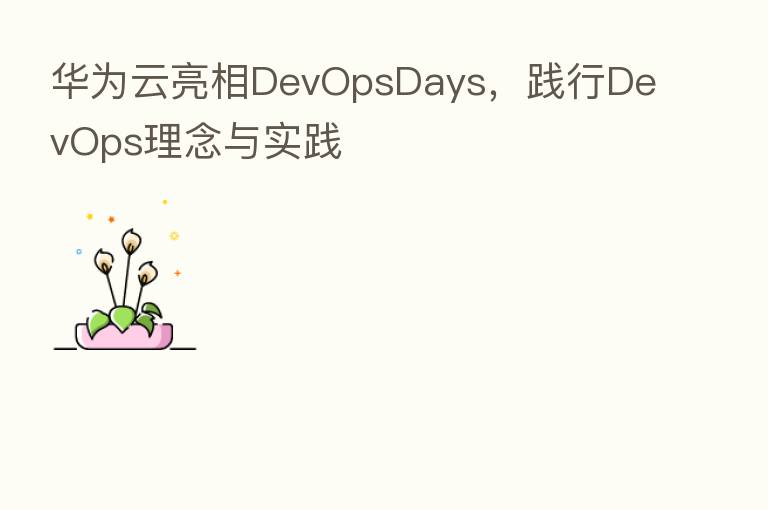 华为云亮相DevOpsDays，践行DevOps理念与实践