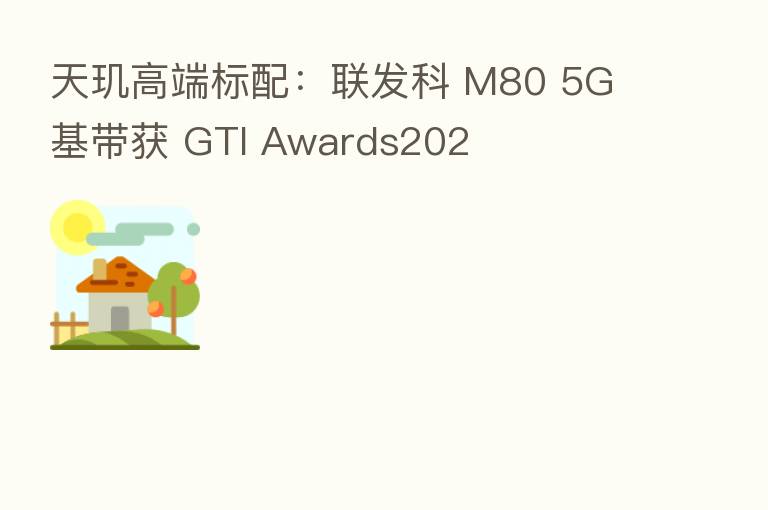 天玑高端标配:联发科 M80 5G 基带获 GTI Awards202