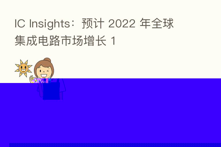 IC Insights：预计 2022 年全球集成电路市场增长 1