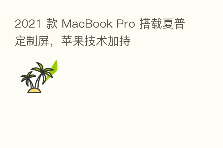 2021 款 MacBook Pro 搭载夏普定制屏,苹果技术加持