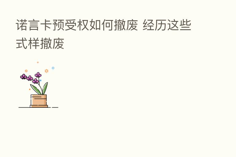 诺言卡预受权如何撤废 经历这些式样撤废