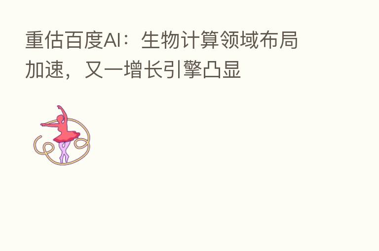 重估百度AI：生物计算领域布局加速，又一增长引擎凸显