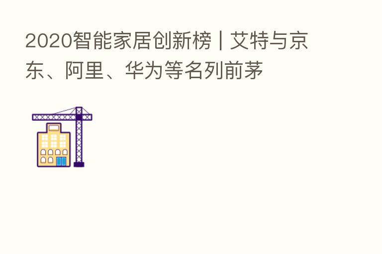 2020智能家居创新榜 | 艾特与京东、阿里、华为等名列前茅