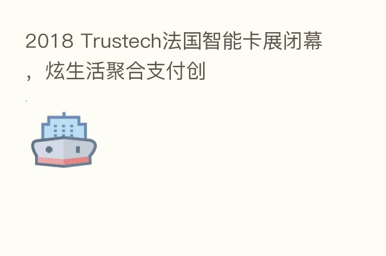 2018 Trustech法国智能卡展闭幕，炫生活聚合支付创