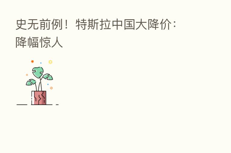 史无前例！特斯拉中国大降价：降幅惊人