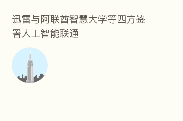 迅雷与阿联酋智慧大学等四方签署人工智能联通