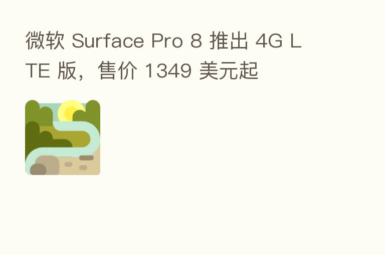 微软 Surface Pro 8 推出 4G LTE 版,售价 1349 美元起