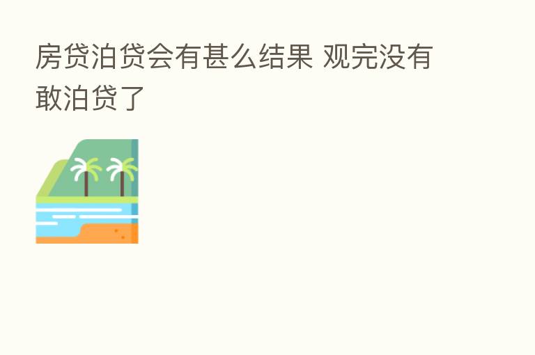 房贷泊贷会有甚么结果 观完没有敢泊贷了