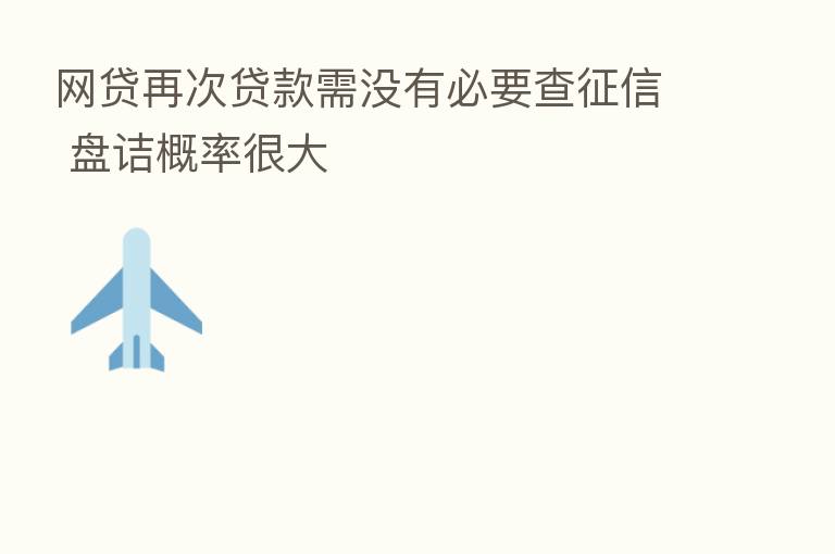 网贷再次贷款需没有必要查征信 盘诘概率很大