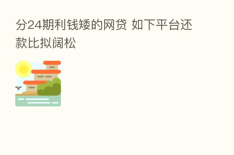分24期利前矮的网贷 如下平台还款比拟阔松