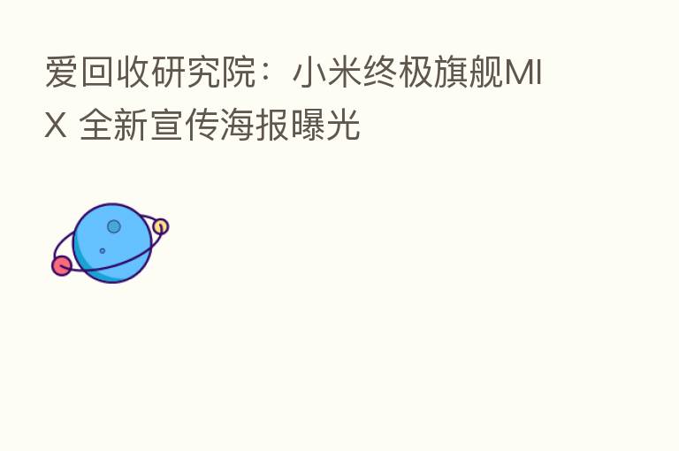 爱回收研究院:小米终极旗舰MIX 全新宣传海报曝光