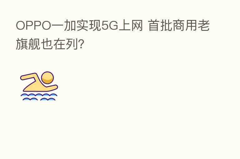 OPPO一加实现5G上网 首批商用老旗舰也在列？