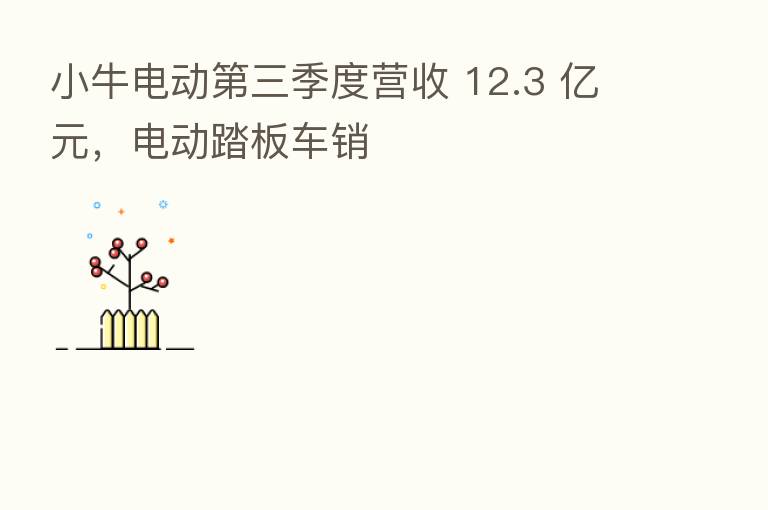 小牛电动   三季度营收 12.3 亿元，电动踏板车销