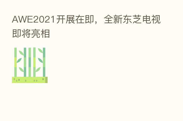 AWE2021开展在即，全新东芝电视即将亮相