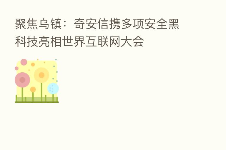 聚焦乌镇：奇安信携多项安全黑科技亮相世界互联网大会