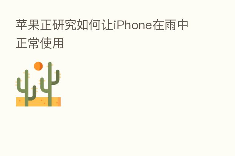 苹果正研究如何让iPhone在雨中正常使用