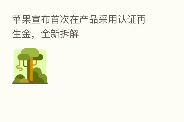 苹果宣布首次在产品采用认证再生金,全新拆解