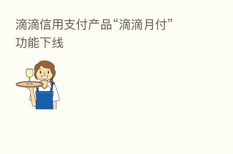 滴滴信用支付产品“滴滴月付”功能下线