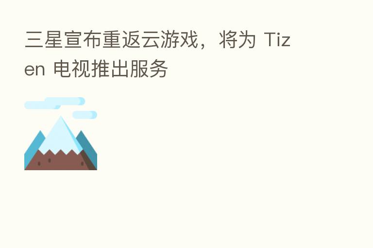 三星宣布重返云游戏，将为 Tizen 电视推出服务