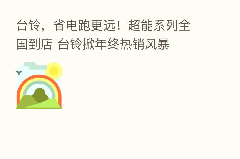 台铃,省电跑更远!超能系列全国到店 台铃掀年终热销风暴