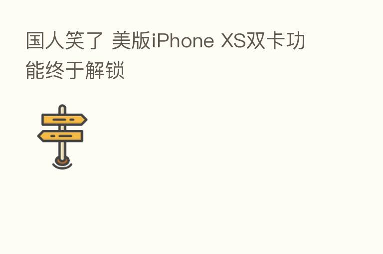 国人笑了 美版iPhone XS双卡功能终于解锁