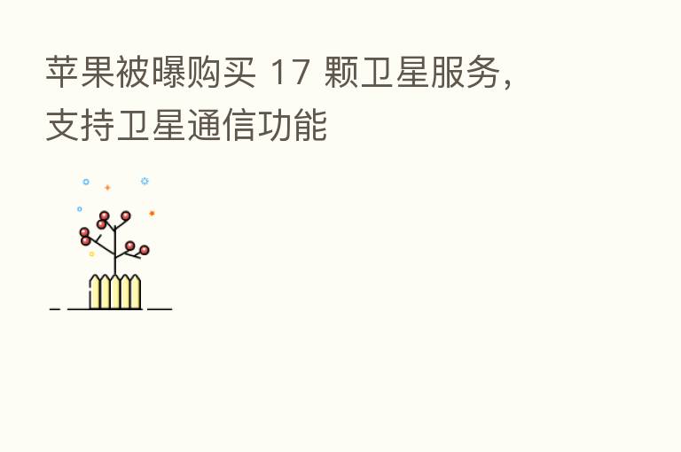 苹果被曝购买 17 颗卫星服务,支持卫星通信功能