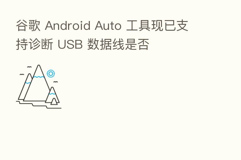 谷歌 Android Auto 工具现已支持诊断 USB 数据线是否