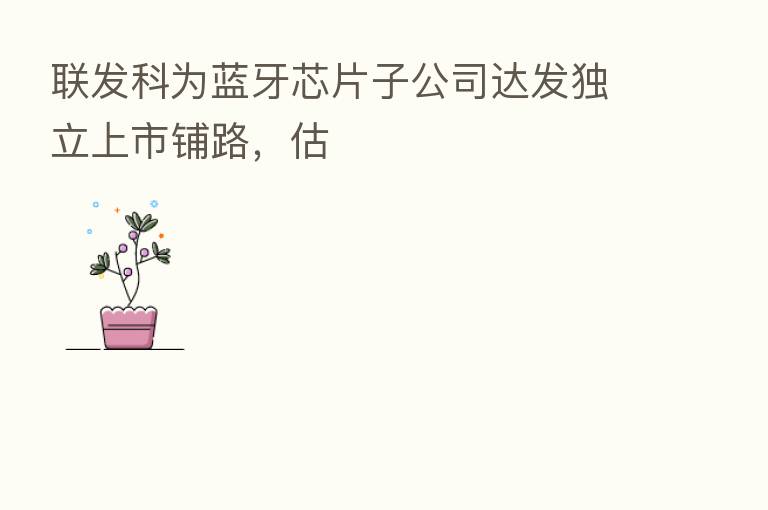联发科为蓝牙芯片子公司达发独立上市铺路,估