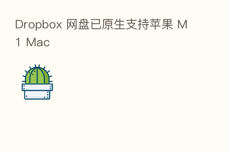 Dropbox 网盘已原生支持苹果 M1 Mac