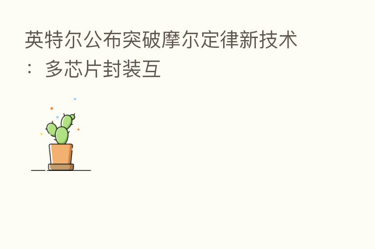 英特尔公布突破摩尔定律新技术:多芯片封装互
