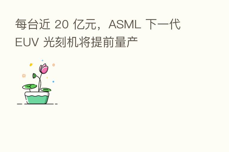 每台近 20 亿元，ASML 下一代 EUV 光刻机将提前量产