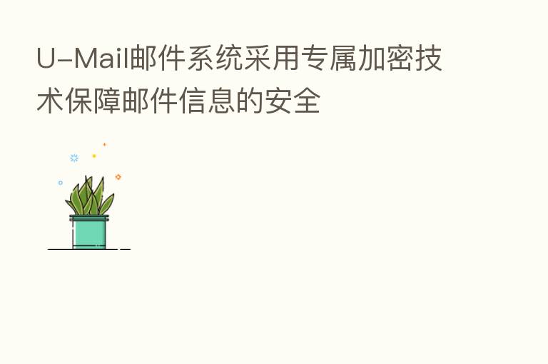 U-Mail邮件系统采用专属加密技术保障邮件信息的安全