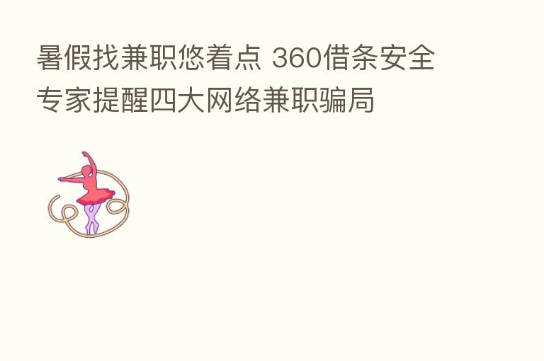 暑假找兼职悠着点 360借条安全专家提醒四大网络兼职骗局