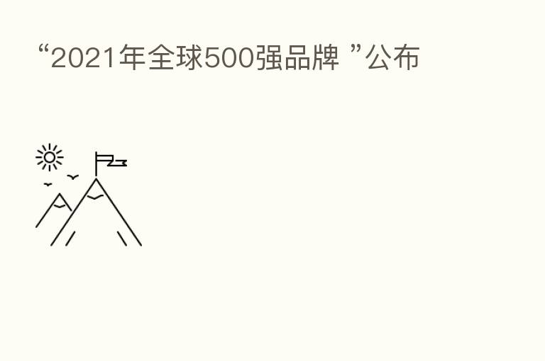 “2021年全球500强品牌 ”公布