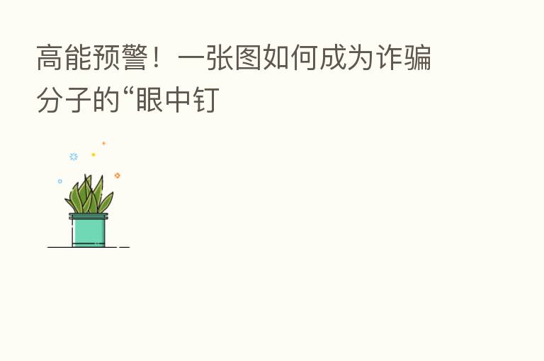 高能预警!一张图如何成为诈骗分子的“眼中钉