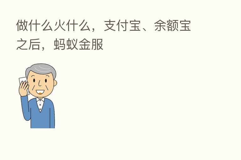 做什么火什么，支付宝、余额宝之后，蚂蚁金服