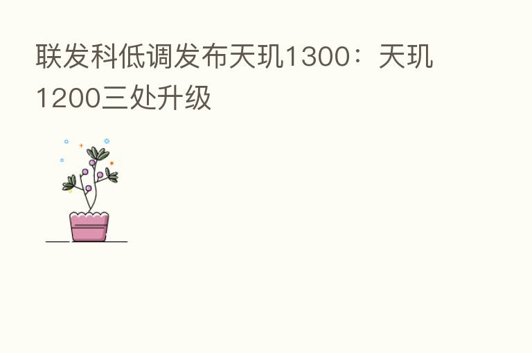 联发科低调发布天玑1300：天玑1200三处升级
