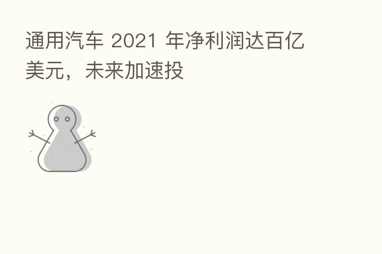 通用汽车 2021 年净利润达百亿美元，未来加速投