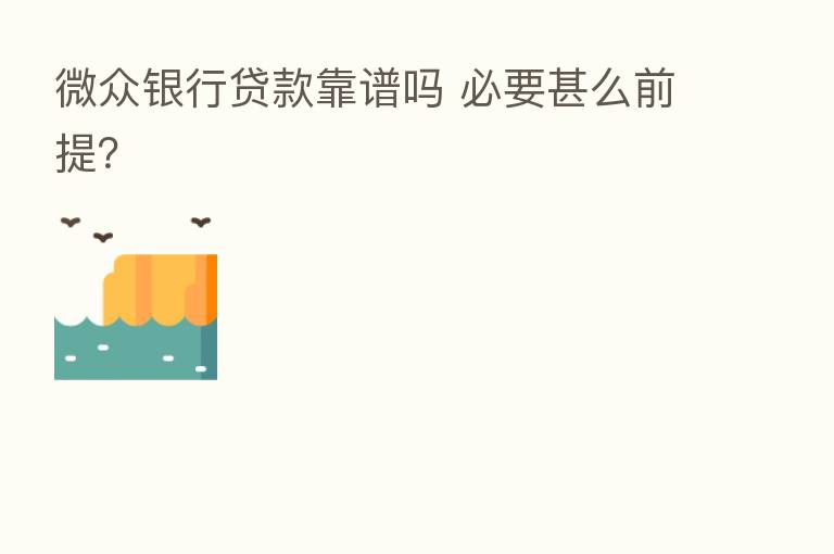 微众银行贷款靠谱吗 必要甚么前提?
