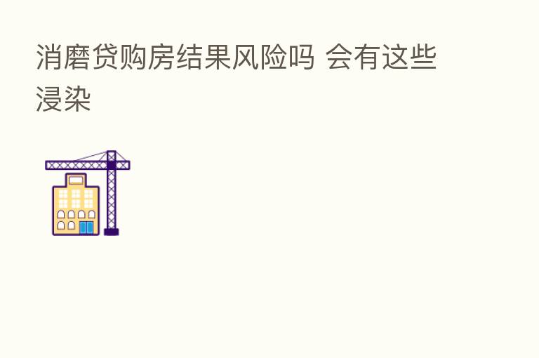 消磨贷购房结果风险吗 会有这些浸染