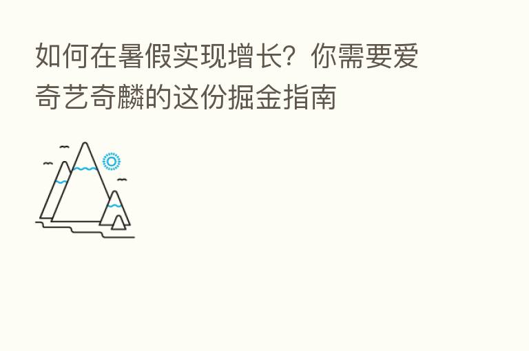 如何在暑假实现增长？你需要爱奇艺奇麟的这份掘金指南