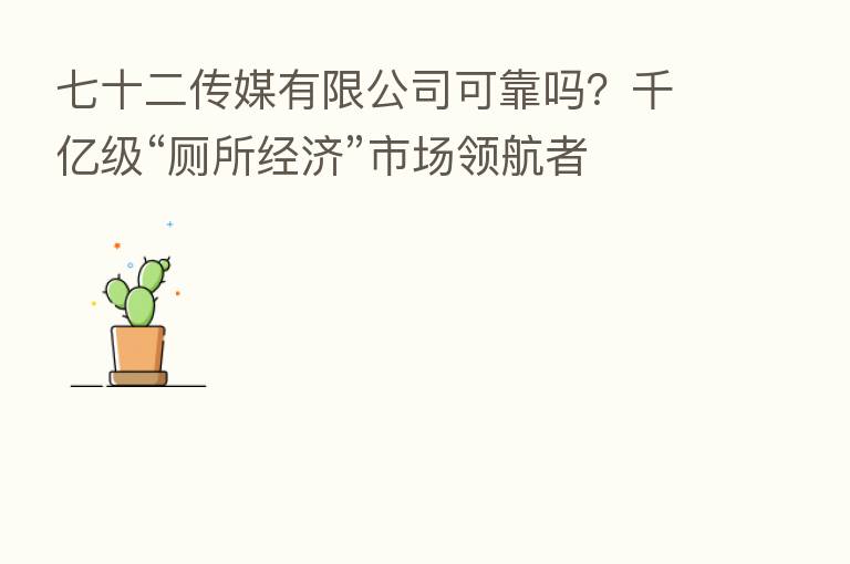 七十二传媒有限公司可靠吗？千亿级“厕所经济”市场领航者