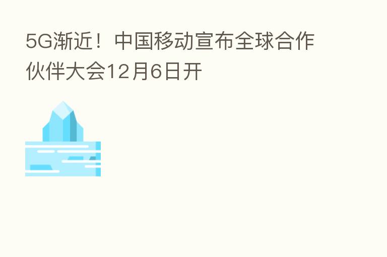 5G渐近!中国移动宣布全球合作伙伴大会12月6日开