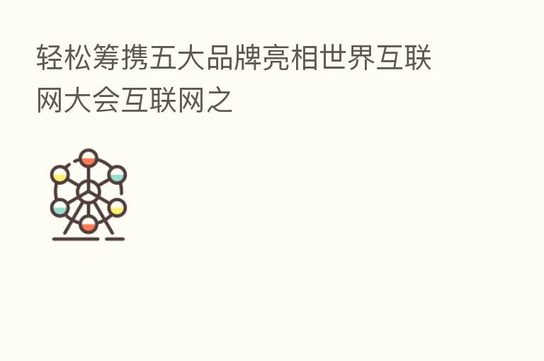 轻松筹携五大品牌亮相世界互联网大会互联网之