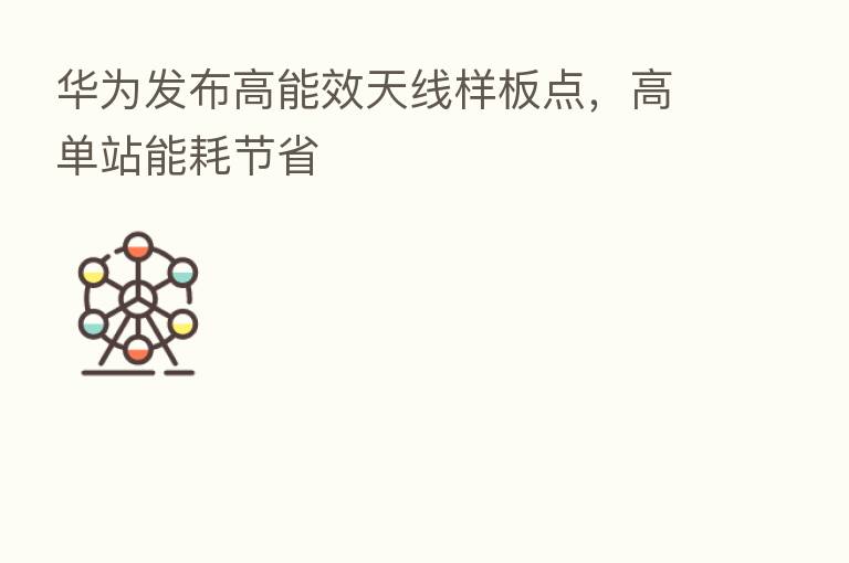 华为发布高能效天线样板点，高单站能耗节省