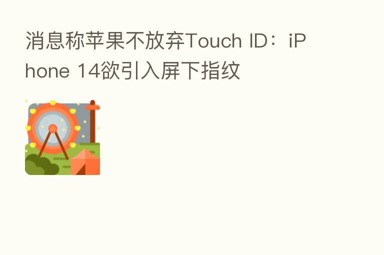 消息称苹果不放弃Touch ID：iPhone 14欲引入屏下指纹