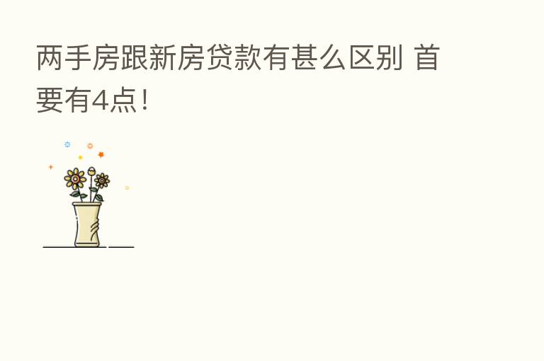 两手房跟新房贷款有甚么区别 首要有4点！