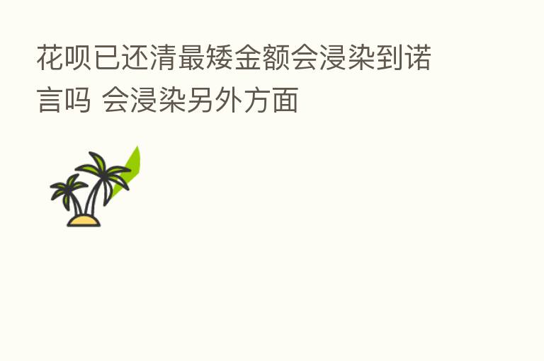 花呗已还清 矮金额会浸染到诺言吗 会浸染另外方面