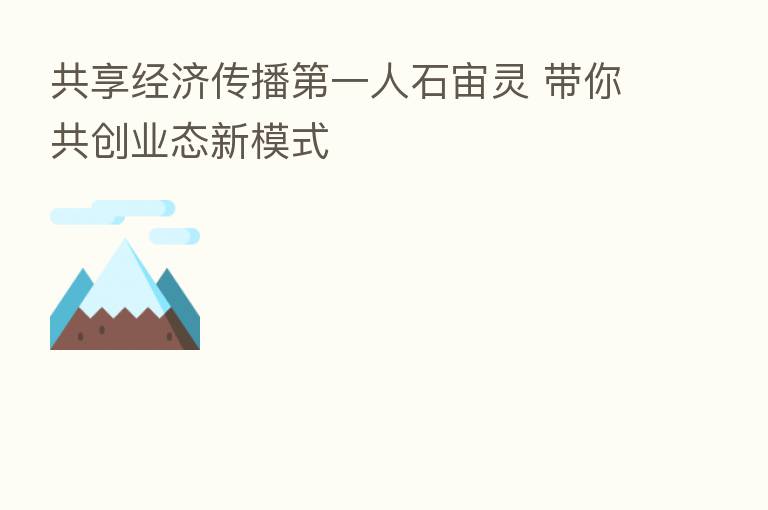 共享经济传播   一人石宙灵 带你共创业态新模式