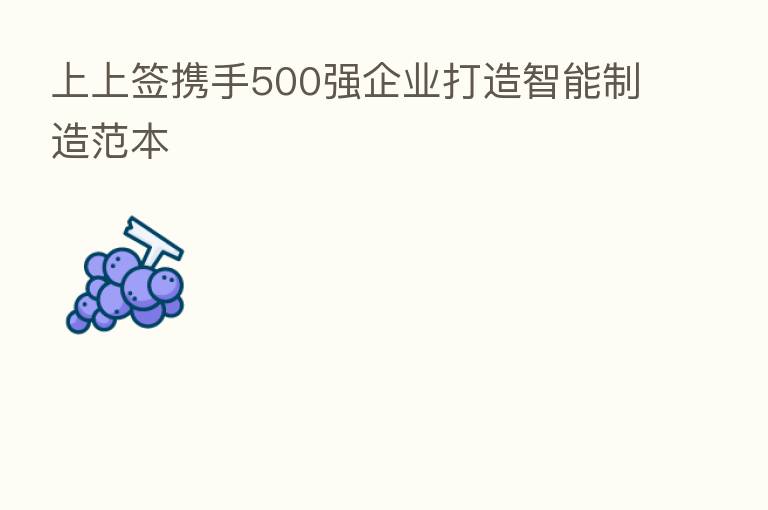 上上签携手500强企业打造智能制造范本